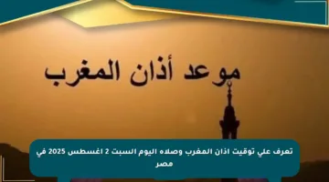 تعرف على توقيت أذان المغرب وصلاة اليوم السبت 2 أغسطس 2025 في مصر